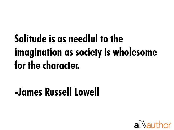 Solitude is as needful to the imagination as society is wholesome for the character. - James Russell Lowell Quote GIF