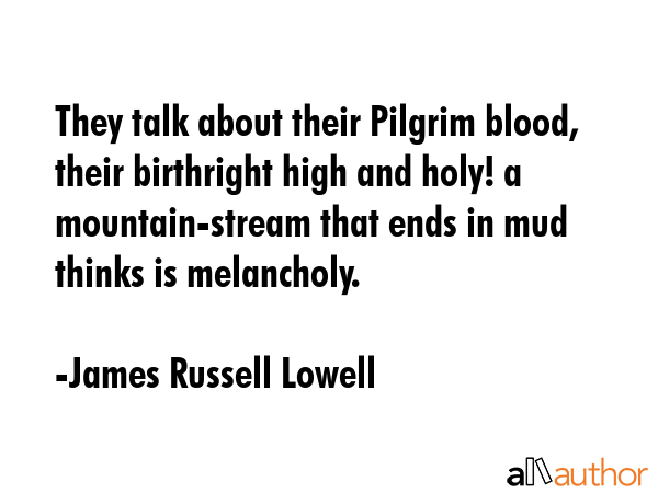 They talk about their Pilgrim blood, their birthright high and holy! a mountain-stream that ends in... - James Russell Lowell Quote GIF