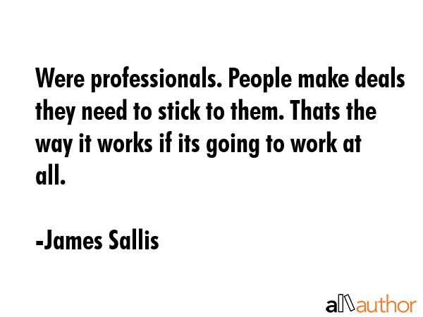 Were professionals. People make deals they need to stick to them. Thats the way it works if its... - James Sallis Quote GIF