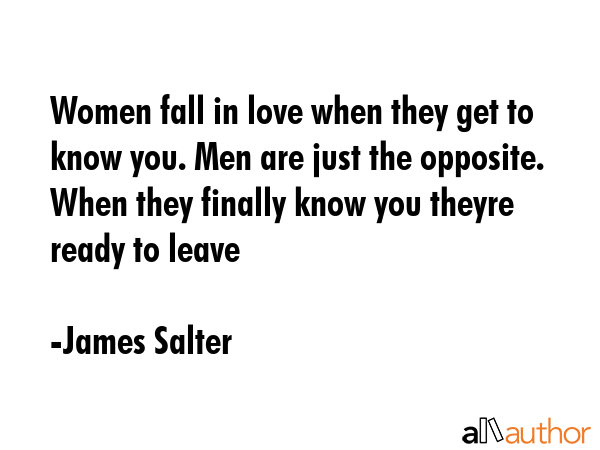 Women fall in love when they get to know you. Men are just the opposite. When they finally know you... - James Salter Quote GIF