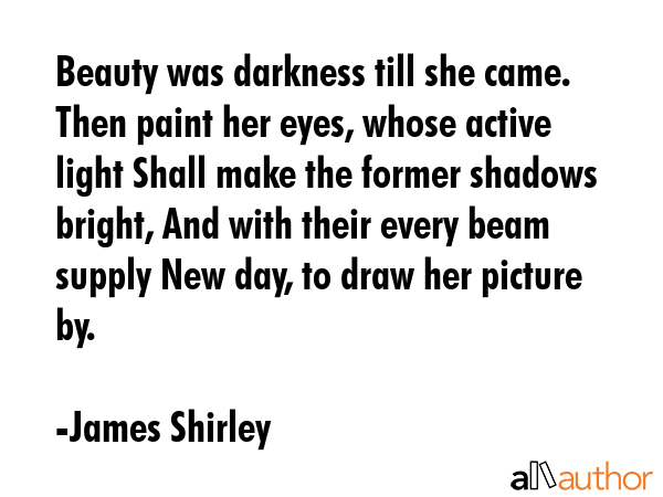 Beauty was darkness till she came. Then paint her eyes, whose active light Shall make the former... - James Shirley Quote GIF