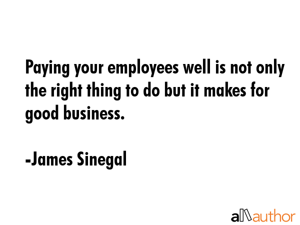 Paying your employees well is not only the right thing to do but it makes for good business. - James Sinegal Quote GIF
