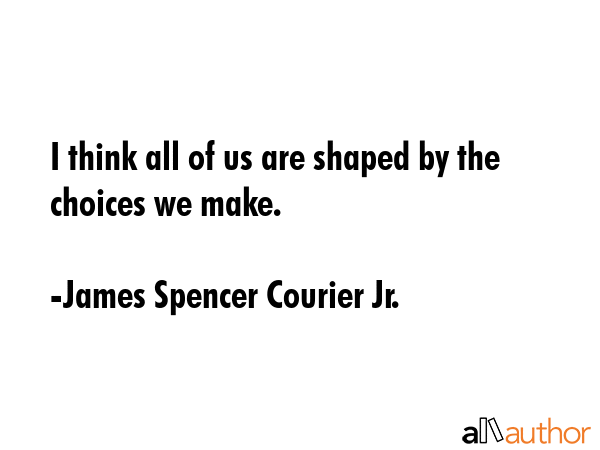 I think all of us are shaped by the choices we make. - James Spencer Courier Jr. Quote GIF