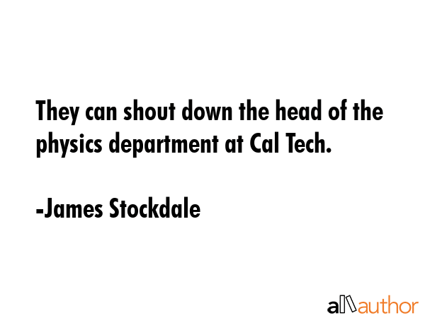 They can shout down the head of the physics department at Cal Tech. - James Stockdale Quote GIF