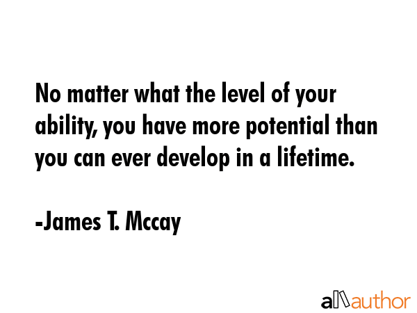 No matter what the level of your ability, you have more potential than you can ever develop in a... - James T. Mccay Quote GIF