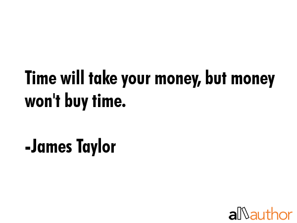 Time will take your money, but money won\