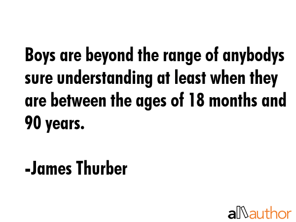 Boys are beyond the range of anybodys sure understanding at least when they are between the ages of... - James Thurber Quote GIF