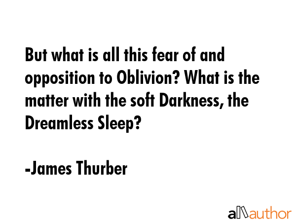 But what is all this fear of and opposition to Oblivion? What is the matter with the soft Darkness,... - James Thurber Quote GIF