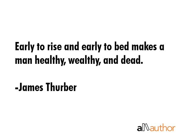 Early to rise and early to bed makes a man healthy, wealthy, and dead. - James Thurber Quote GIF