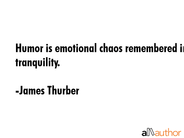 Humor is emotional chaos remembered in tranquility. - James Thurber Quote