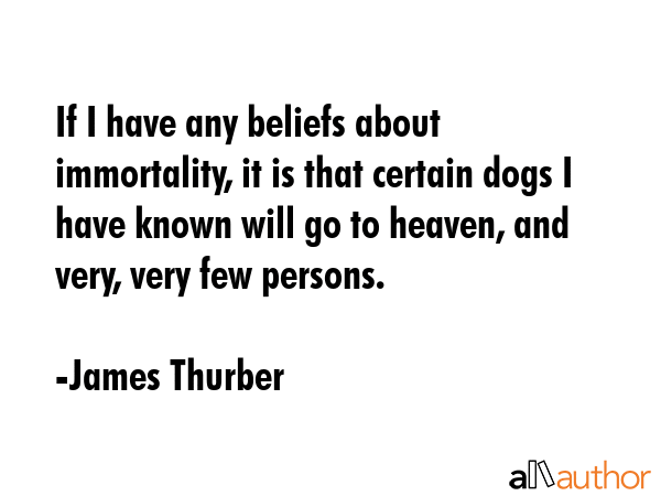 If I have any beliefs about immortality, it is that certain dogs I have known will go to heaven,... - James Thurber Quote GIF
