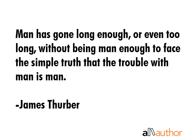 Man has gone long enough, or even too long, without being man enough to face the simple truth that... - James Thurber Quote GIF