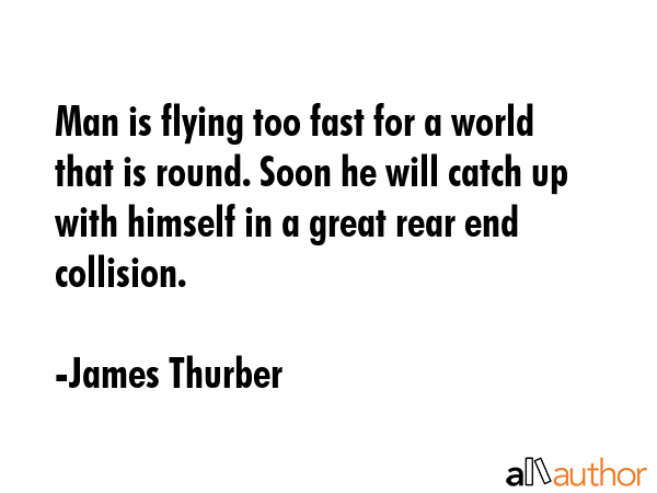Man is flying too fast for a world that is round. Soon he will catch up with himself in a great... - James Thurber Quote GIF