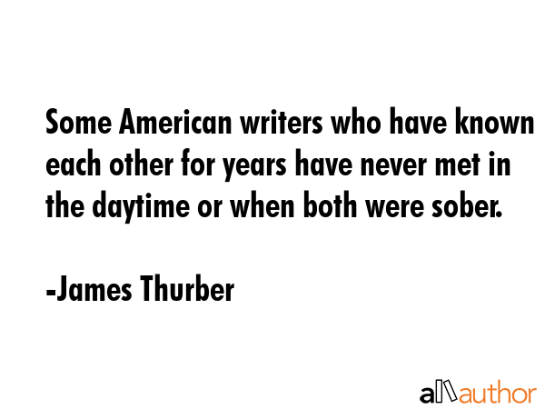 Some American writers who have known each other for years have never met in the daytime or when... - James Thurber Quote GIF