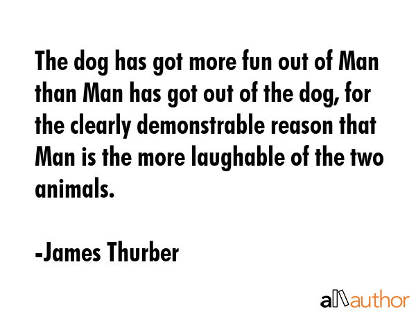 The dog has got more fun out of Man than Man has got out of the dog, for the clearly demonstrable... - James Thurber Quote GIF