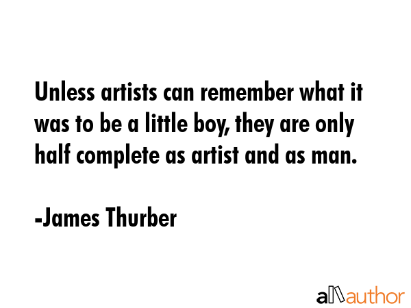 Unless artists can remember what it was to be a little boy, they are only half complete as artist... - James Thurber Quote GIF