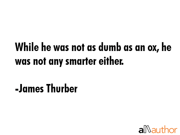 While he was not as dumb as an ox, he was not any smarter either. - James Thurber Quote GIF
