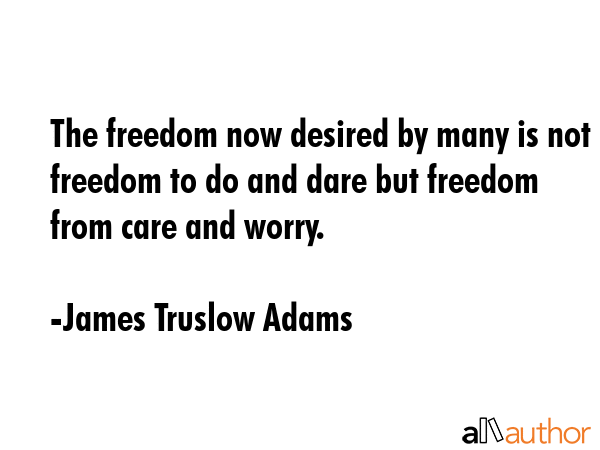 The freedom now desired by many is not freedom to do and dare but freedom from care and worry. - James Truslow Adams Quote GIF