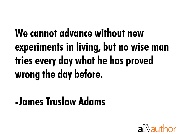We cannot advance without new experiments in living, but no wise man tries every day what he has... - James Truslow Adams Quote GIF