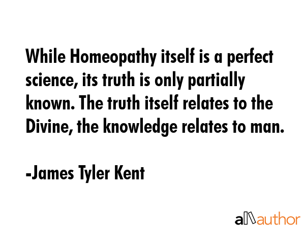 While Homeopathy itself is a perfect science, its truth is only partially known. The truth itself... - James Tyler Kent Quote GIF