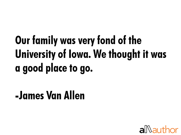 Our family was very fond of the University of Iowa. We thought it was a good place to go. - James Van Allen Quote GIF