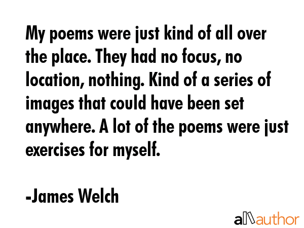 My poems were just kind of all over the place. They had no focus, no location, nothing. Kind of a... - James Welch Quote GIF