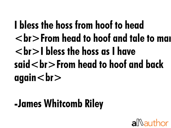 I bless the hoss from hoof to head From head to hoof and tale to mane I bless the hoss as I have... - James Whitcomb Riley Quote GIF