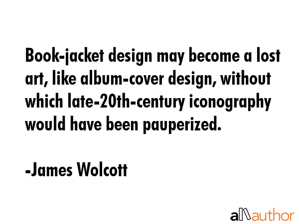 Book-jacket design may become a lost art, like album-cover design, without which late-20th-century... - James Wolcott Quote GIF