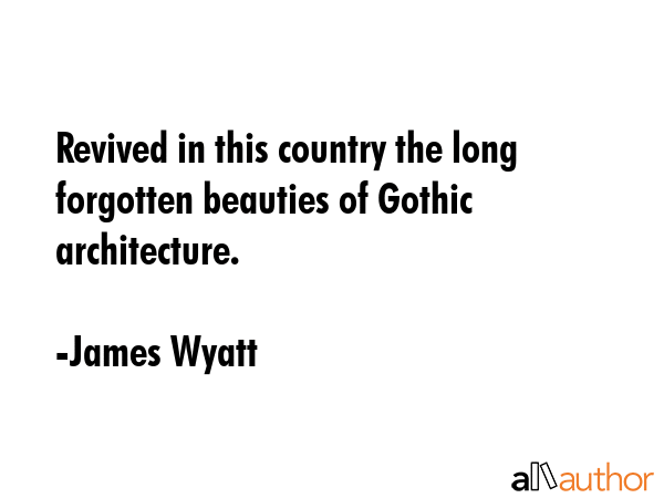 Revived in this country the long forgotten beauties of Gothic architecture. - James Wyatt Quote GIF