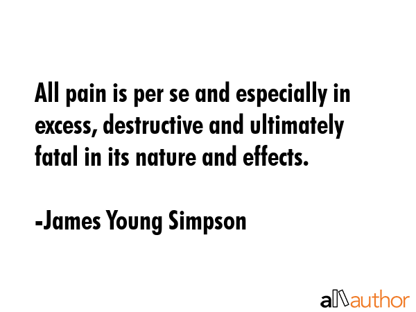 All pain is per se and especially in excess, destructive and ultimately fatal in its nature and... - James Young Simpson Quote GIF