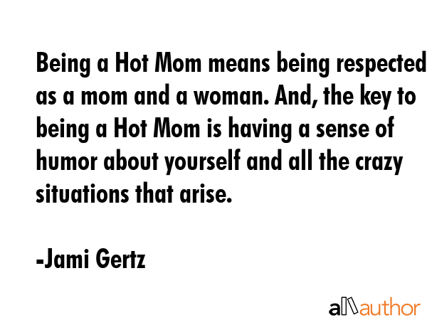 Being a Hot Mom means being respected as a mom and a woman. And, the key to being a Hot Mom is... - Jami Gertz Quote GIF
