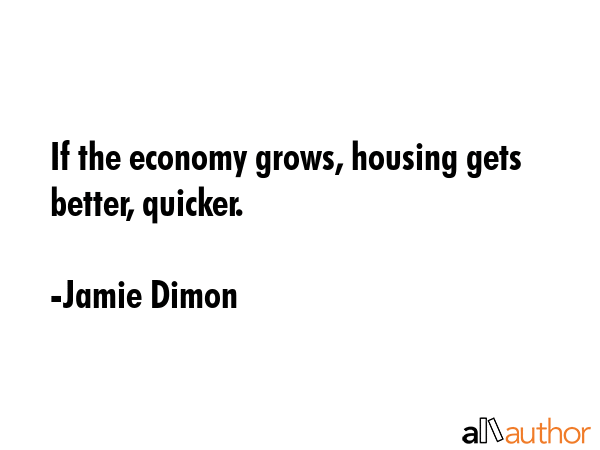 If the economy grows, housing gets better, quicker. - Jamie Dimon Quote GIF