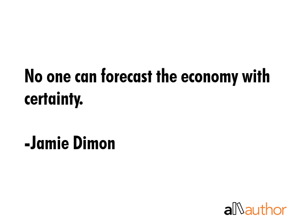 No one can forecast the economy with certainty. - Jamie Dimon Quote GIF