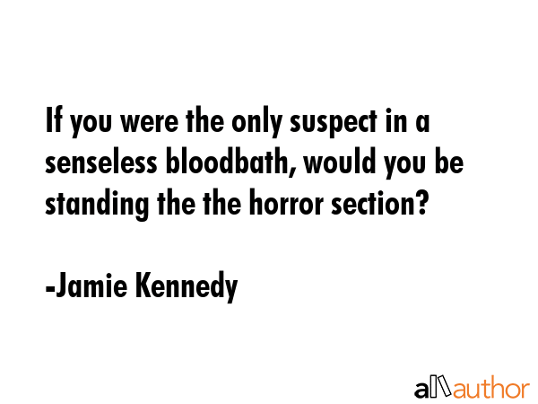 If you were the only suspect in a senseless bloodbath, would you be standing the the horror section? - Jamie Kennedy Quote GIF