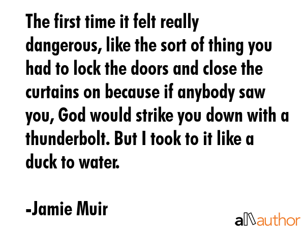 The first time it felt really dangerous, like the sort of thing you had to lock the doors and close... - Jamie Muir Quote GIF