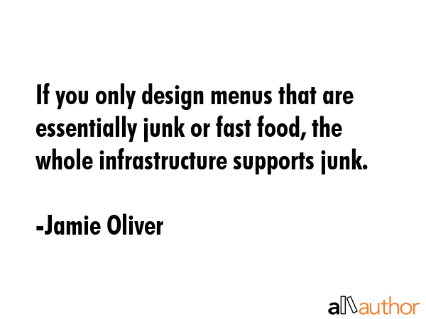 If you only design menus that are essentially junk or fast food, the whole infrastructure supports... - Jamie Oliver Quote GIF