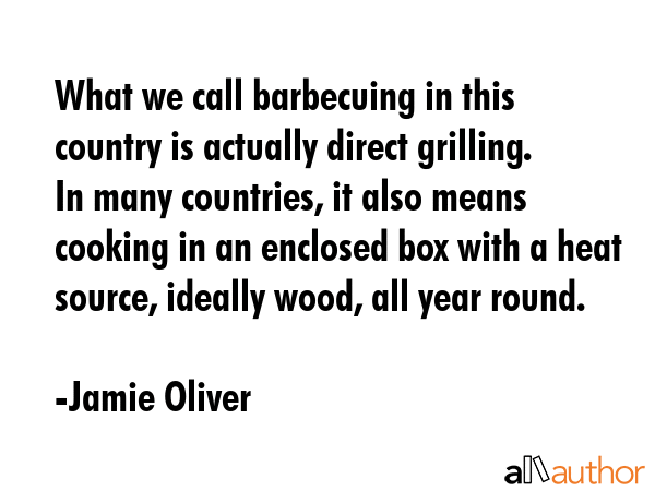 What we call barbecuing in this country is actually direct grilling. In many countries, it also... - Jamie Oliver Quote GIF