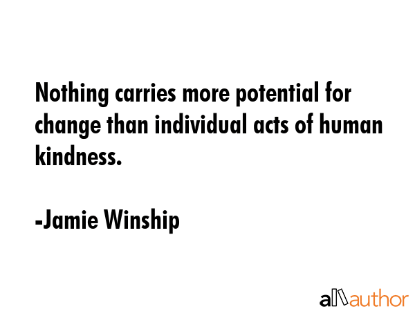 Nothing carries more potential for change than individual acts of human kindness. - Jamie Winship Quote GIF