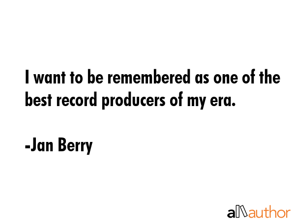 I want to be remembered as one of the best record producers of my era. - Jan Berry Quote GIF