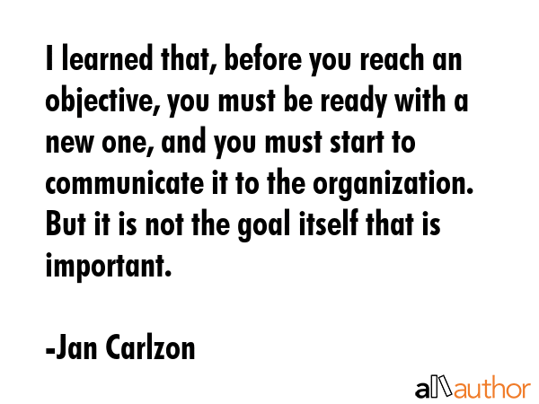 I learned that, before you reach an objective, you must be ready with a new one, and you must start... - Jan Carlzon Quote GIF