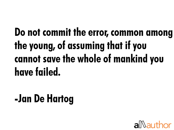 Do not commit the error, common among the young, of assuming that if you cannot save the whole of... - Jan De Hartog Quote GIF