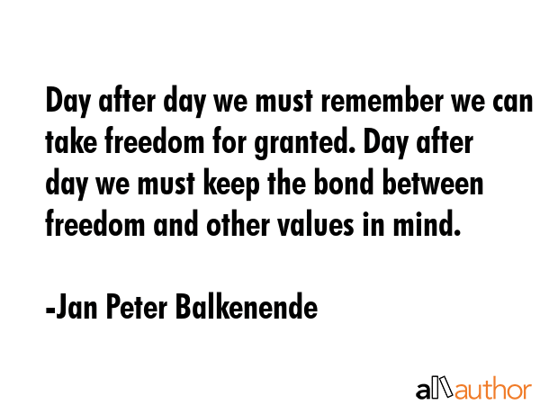 Day after day we must remember we can take freedom for granted. Day after day we must keep the bond... - Jan Peter Balkenende Quote GIF