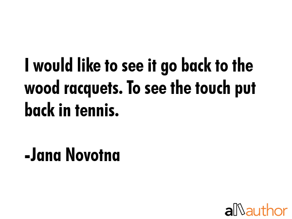 I would like to see it go back to the wood racquets. To see the touch put back in tennis. - Jana Novotna Quote GIF