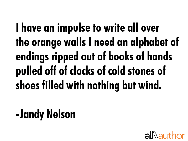 I have an impulse to write all over the orange walls I need an alphabet of endings ripped out of... - Jandy Nelson Quote GIF