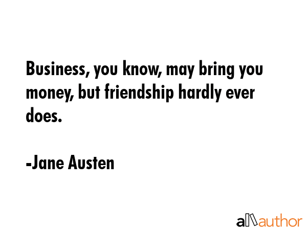 Business, you know, may bring you money, but friendship hardly ever does. - Jane Austen Quote GIF