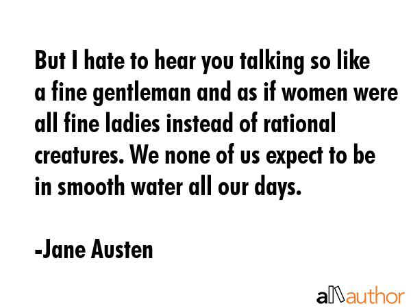 But I hate to hear you talking so like a fine gentleman and as if women were all fine ladies... - Jane Austen Quote GIF