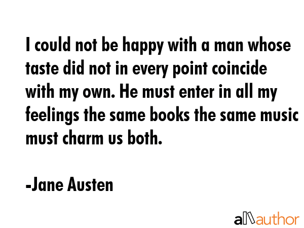 I could not be happy with a man whose taste did not in every point coincide with my own. He must... - Jane Austen Quote GIF