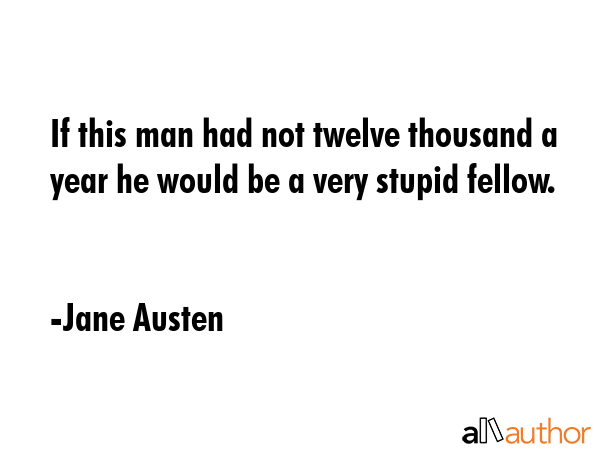 If this man had not twelve thousand a year he would be a very stupid fellow. - Jane Austen Quote GIF