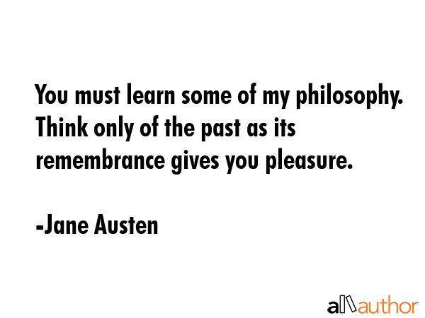 You must learn some of my philosophy. Think only of the past as its remembrance gives you pleasure. - Jane Austen Quote GIF