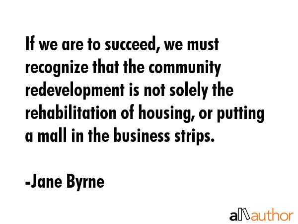 If we are to succeed, we must recognize that the community redevelopment is not solely the... - Jane Byrne Quote GIF